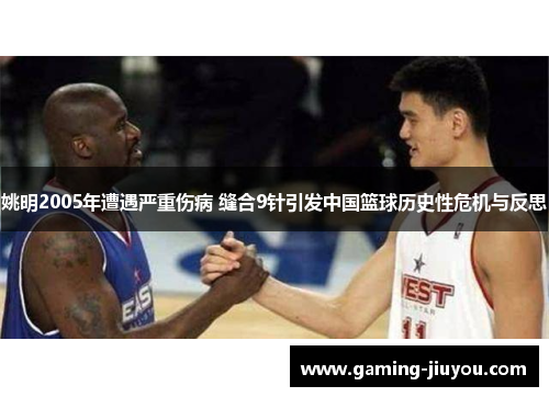 姚明2005年遭遇严重伤病 缝合9针引发中国篮球历史性危机与反思