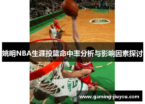 姚明NBA生涯投篮命中率分析与影响因素探讨