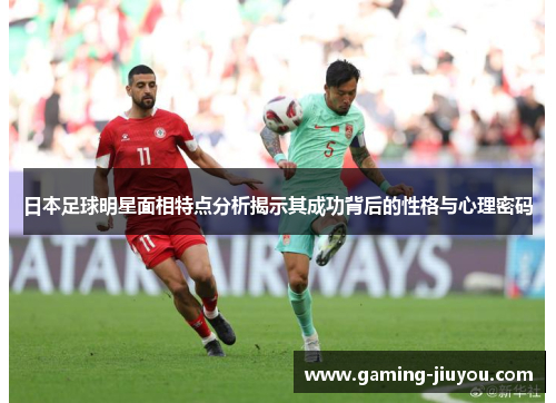 日本足球明星面相特点分析揭示其成功背后的性格与心理密码