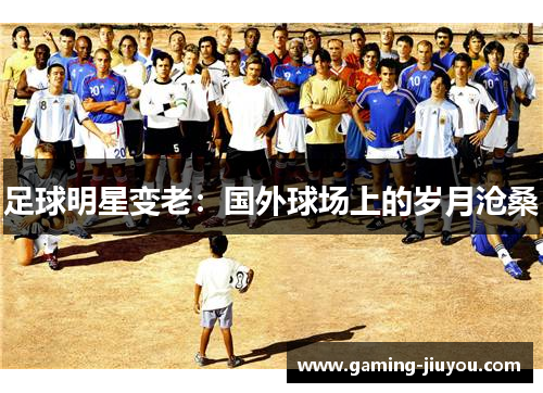 足球明星变老：国外球场上的岁月沧桑