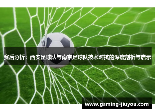 赛后分析：西安足球队与南京足球队技术对抗的深度剖析与启示