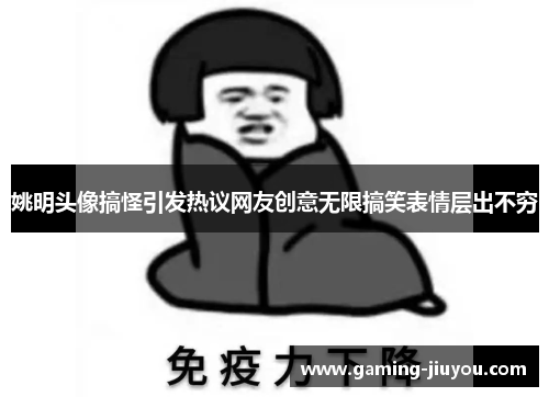 姚明头像搞怪引发热议网友创意无限搞笑表情层出不穷