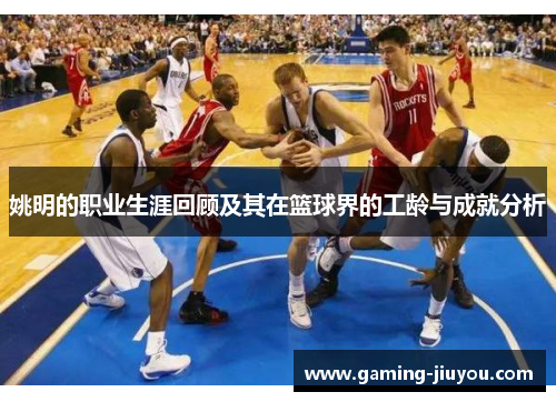 姚明的职业生涯回顾及其在篮球界的工龄与成就分析