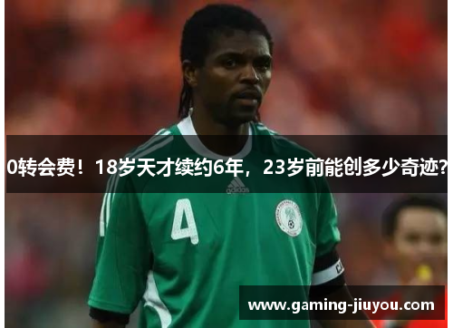 0转会费！18岁天才续约6年，23岁前能创多少奇迹？