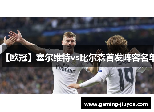 【欧冠】塞尔维特vs比尔森首发阵容名单