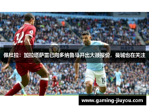 佩杜拉：加拉塔萨雷已向多纳鲁马开出大额报价，曼城也在关注