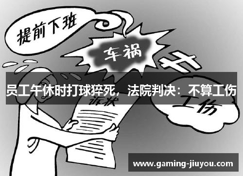 员工午休时打球猝死，法院判决：不算工伤