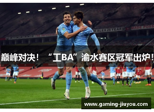 巅峰对决！“工BA”渝水赛区冠军出炉！