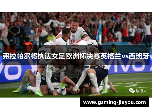 弗拉帕尔将执法女足欧洲杯决赛英格兰vs西班牙