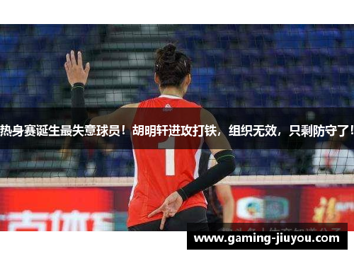 热身赛诞生最失意球员！胡明轩进攻打铁，组织无效，只剩防守了！